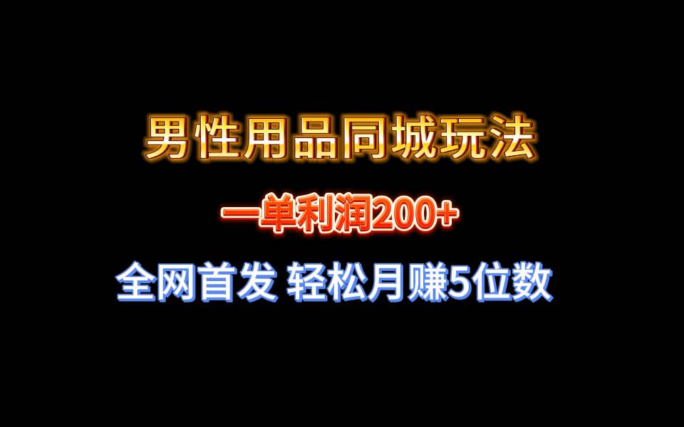 全网首发 一单利润200+ 男性用品同城玩法 轻松月赚5位数-云商网创