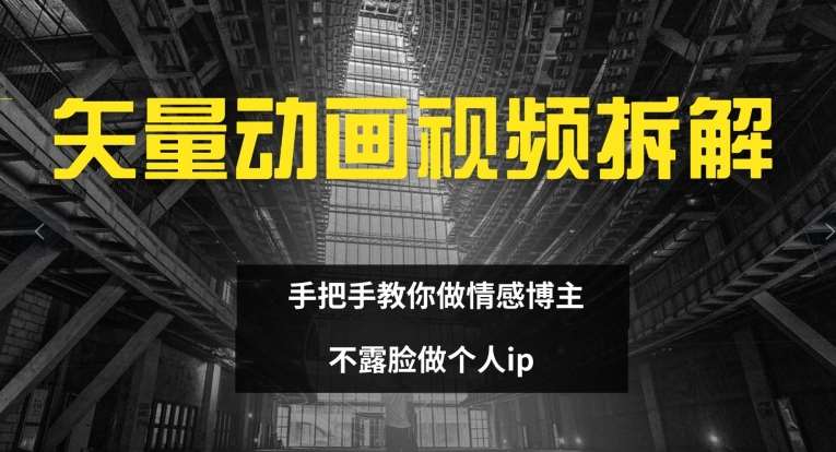 矢量动画视频全拆解 手把手教你做情感博主 不露脸做个人ip【揭秘】-云商网创