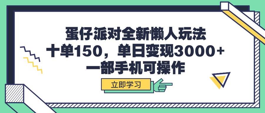 （9766期）蛋仔派对全新懒人玩法，十单150，单日变现3000+，一部手机可操作-云商网创