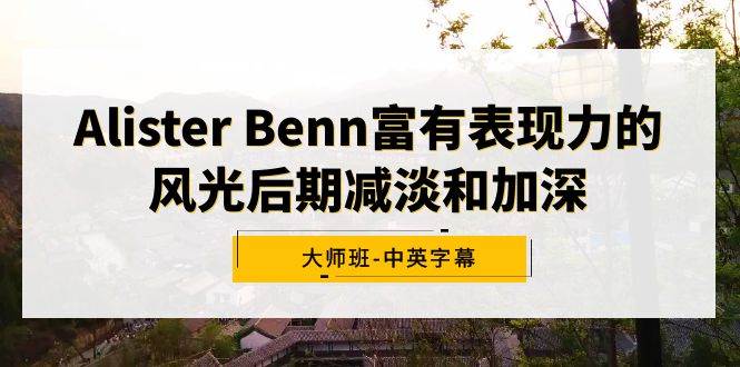 Alister Benn富有表现力的风光后期减淡和加深大师班-中英字幕-云商网创