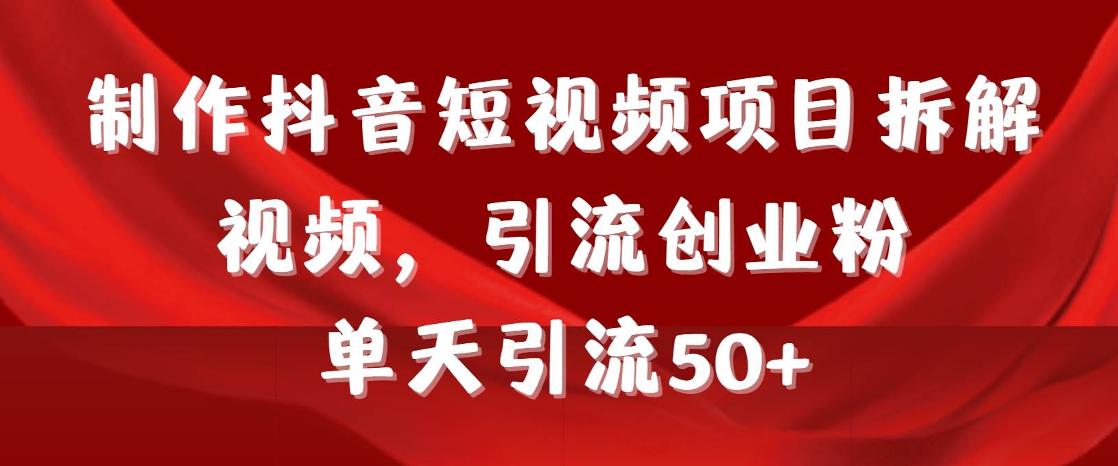 制作抖音短视频项目拆解视频引流创业粉，一天引流50+教程+工具+素材-云商网创