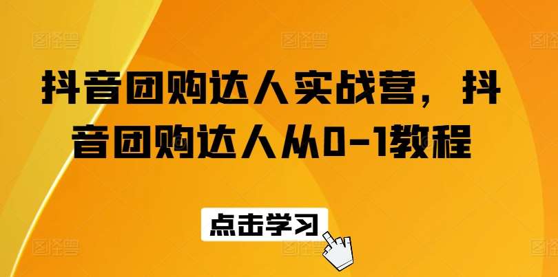 抖音团购达人实战营，抖音团购达人从0-1教程-云商网创