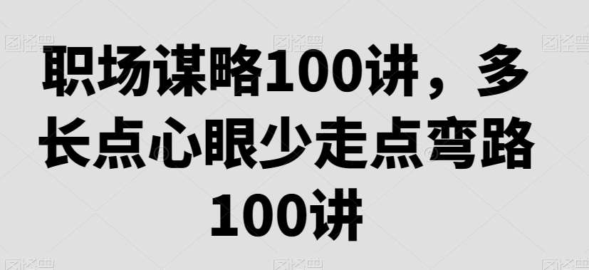 职场谋略100讲，多长点心眼少走点弯路-云商网创