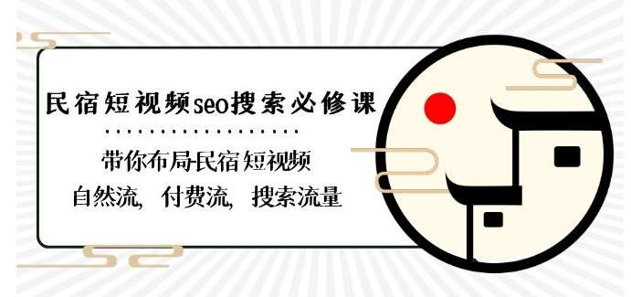 民宿-短视频seo搜索必修课：带你布局-民宿短视频自然流，付费流，搜索流量-云商网创