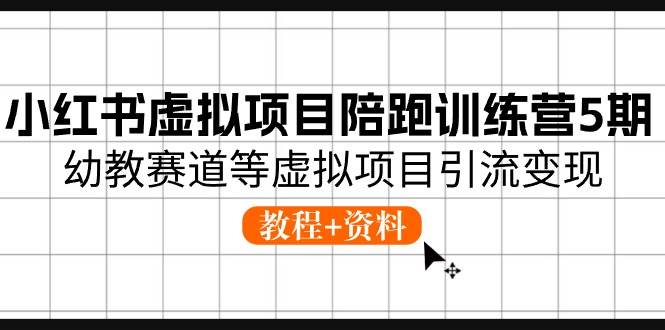 小红书虚拟项目陪跑训练营5期，幼教赛道等虚拟项目引流变现 (教程+资料)-云商网创