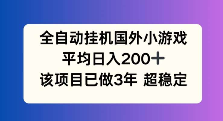 全自动挂机国外小游戏，平均日入200+，此项目已经做了3年 稳定持久【揭秘】-云商网创