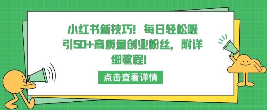 小红书新技巧，每日轻松吸引50+高质量创业粉丝，附详细教程【揭秘】-云商网创