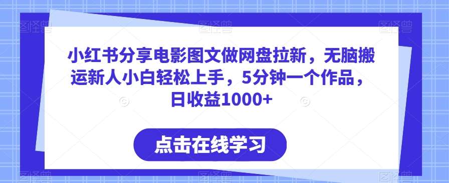 小红书分享电影图文做网盘拉新，无脑搬运新人小白轻松上手，5分钟一个作品，日收益1000+【揭秘】-云商网创