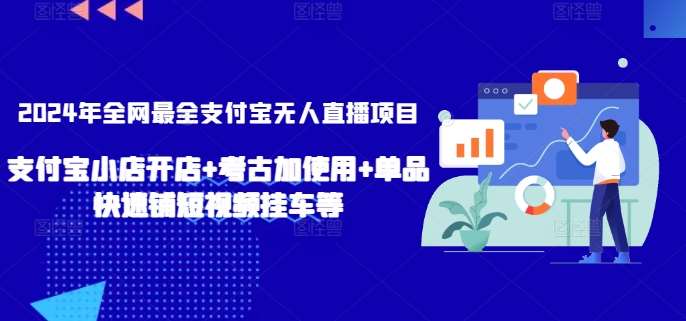 2024年全网最全支付宝无人直播项目，支付宝小店开店+考古加使用+单品快速铺短视频挂车等【揭秘】-云商网创