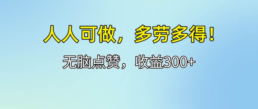 （12126期）人人可做！轻松点赞，收益300+，多劳多得！-云商网创