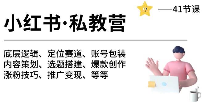 （10734期）小红书 私教营 底层逻辑/定位赛道/账号包装/涨粉变现/月变现10w+等等-41节-云商网创