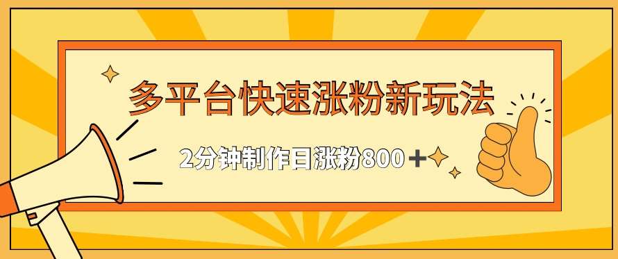 多平台快速涨粉最新玩法，2分钟制作，日涨粉800+【揭秘】-云商网创