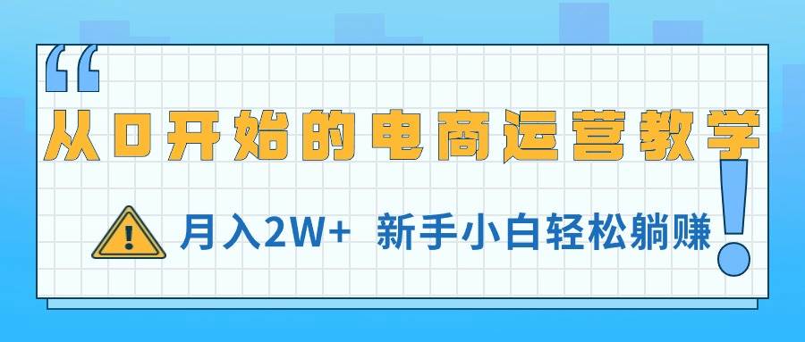 从0开始的电商运营教学，月入2W+，新手小白轻松躺赚-云商网创