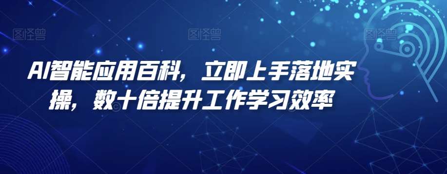 AI智能应用百科，​立即上手落地实操，数十倍提升工作学习效率-云商网创