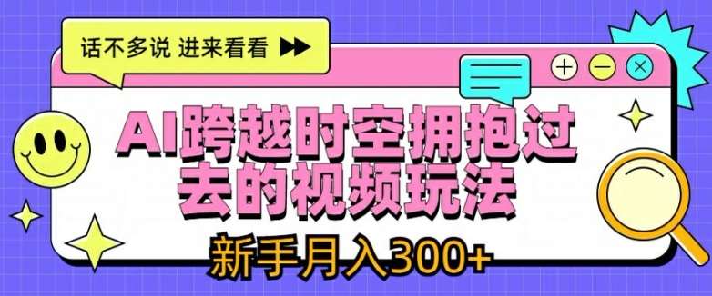 AI跨越时空拥抱过去的视频玩法，新手月入3000+【揭秘】-云商网创