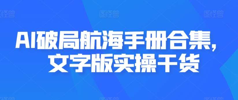 AI破局航海手册合集，文字版实操干货-云商网创