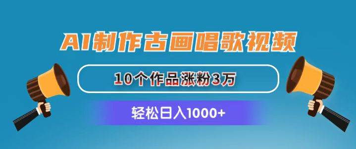 AI制作古画唱歌视频，10个作品涨粉3万，日入1000+-云商网创