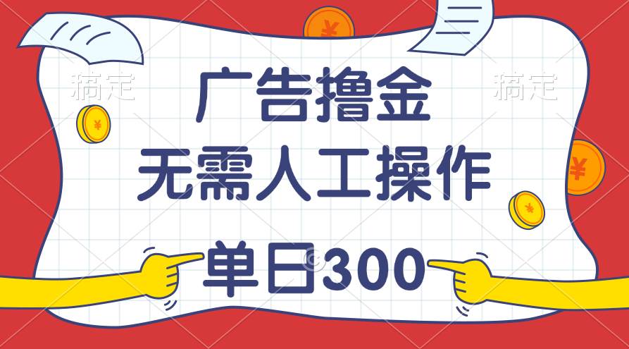 （11408期）最新教程！广告撸金，无需人工操作，单日收入300+-云商网创