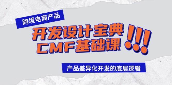 （9611期）跨境电商产品开发设计宝典-CMF基础课：产品差异化开发的底层逻辑-云商网创