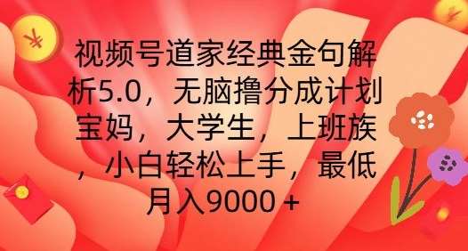 视频号道家经典金句解析5.0.无脑撸分成计划，小白轻松上手，最低月入9000+【揭秘】-云商网创