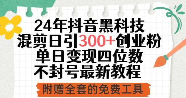 24年抖音黑科技混剪日引300+创业粉，单日变现四位数不封号最新教程【揭秘】-云商网创