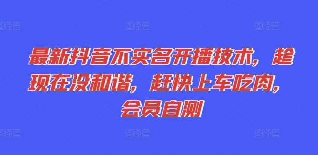 最新抖音不实名开播技术，趁现在没和谐，赶快上车吃肉，会员自测-云商网创