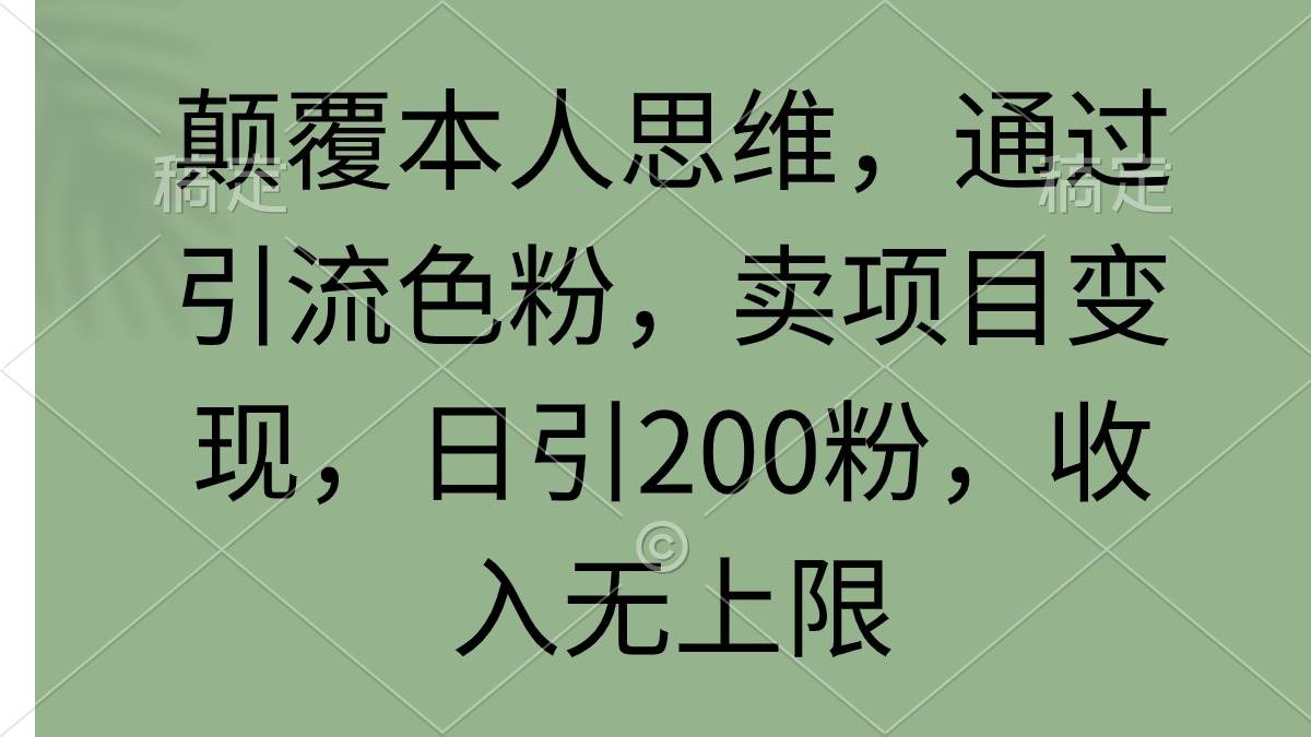 颠覆本人思维，通过引流色粉，卖项目变现，日引200粉，收入无上限-云商网创