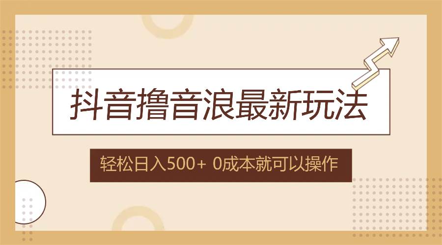 （12217期）抖音撸音浪最新玩法，不需要露脸，小白轻松上手，0成本就可操作，日入500+-云商网创