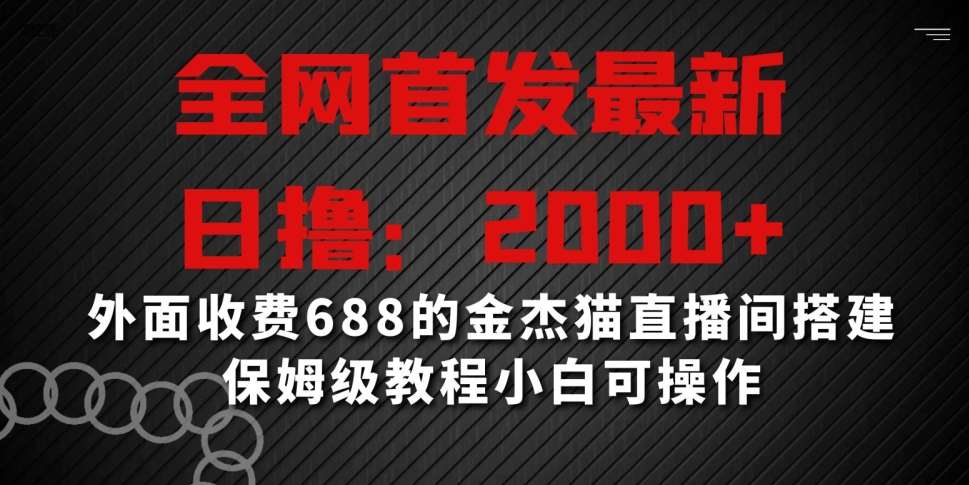 全网首发最新，日撸2000+，外面收费688的金杰猫直播间搭建，保姆级教程小白可操作【揭秘】-云商网创