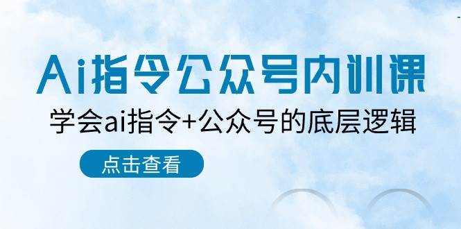 （10640期）Ai指令-公众号内训课：学会ai指令+公众号的底层逻辑（7节课）-云商网创