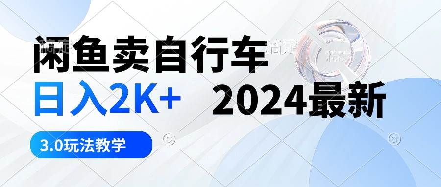 （10296期）闲鱼卖自行车 日入2K+ 2024最新 3.0玩法教学-云商网创