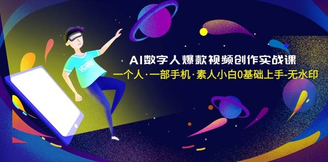 AI数字人爆款视频创作实战课，一个人·一部手机·素人小白0基础上手-无水印-云商网创