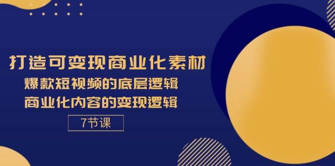 （11829期）打造可变现商业化素材，爆款短视频的底层逻辑，商业化内容的变现逻辑-7节-云商网创