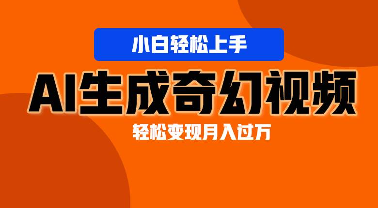 轻松上手！AI生成奇幻画面，视频轻松变现月入过万-云商网创