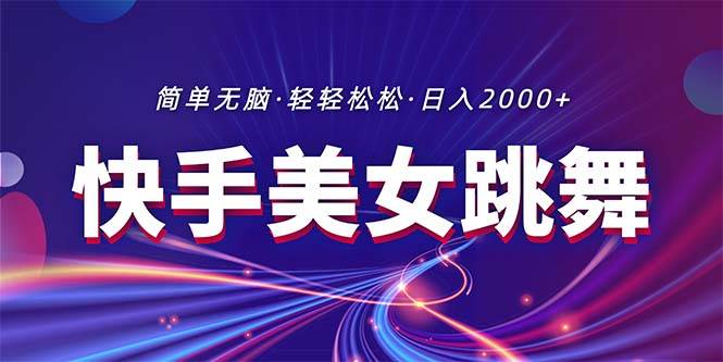 最新快手美女跳舞直播，拉爆流量不违规，轻轻松松日入2000+-云商网创
