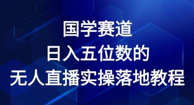 国学赛道-2024年日入五位数无人直播实操落地教程【揭秘】-云商网创