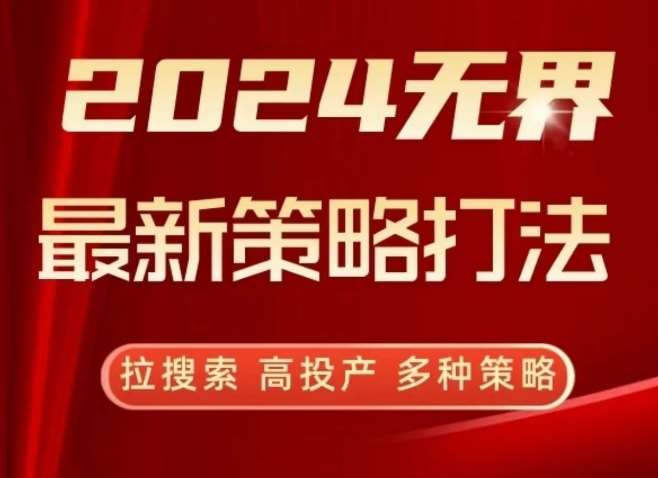 2024无界最新策略打法，拉搜索，高投产，多种策略-云商网创