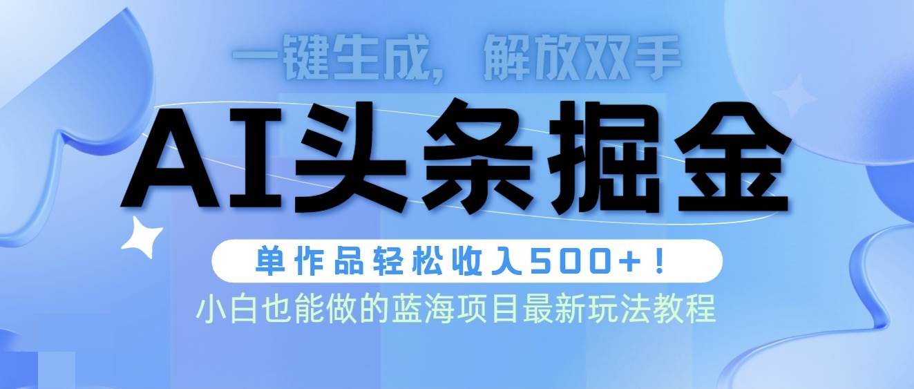 （9984期）头条AI掘金术最新玩法，全AI制作无需人工修稿，一键生成单篇文章收益500+-云商网创