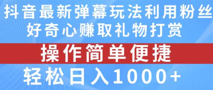 抖音弹幕最新玩法，利用粉丝好奇心赚取礼物打赏，轻松日入1000+-云商网创