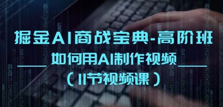 掘金AI商战宝典-高阶班：如何用AI制作视频(11节视频课)-云商网创