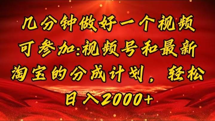 （11835期）几分钟一个视频，可在视频号，淘宝同时获取收益，新手小白轻松日入2000…-云商网创