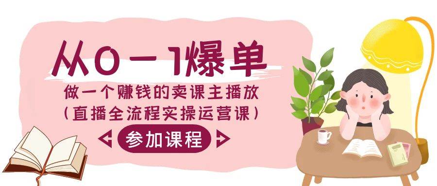 从0-1爆单-做一个赚钱的卖课主播放（直播全流程实操运营课）-云商网创
