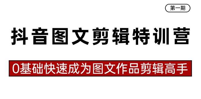 抖音图文剪辑特训营第一期，0基础快速成为图文作品剪辑高手（23节课）-云商网创