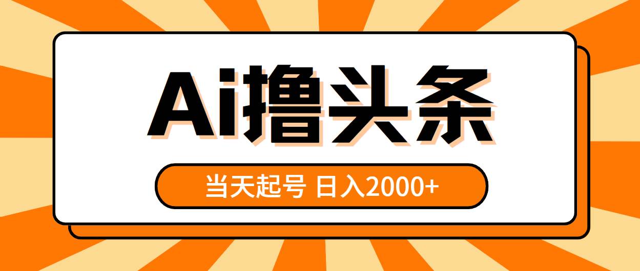 AI撸头条，当天起号，第二天见收益，日入2000+-云商网创