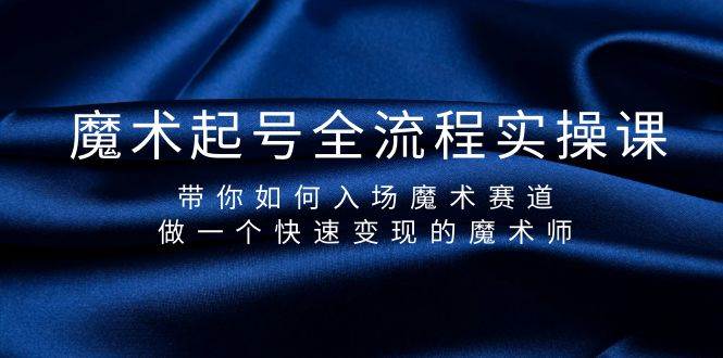 （9564期）魔术起号全流程实操课，带你如何入场魔术赛道，做一个快速变现的魔术师-云商网创