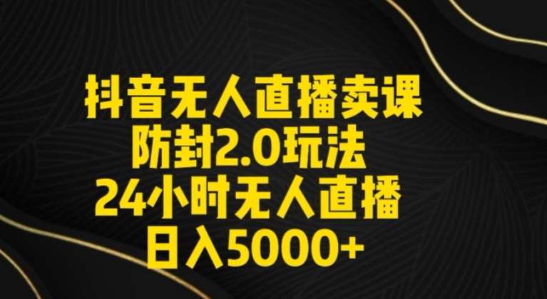 抖音无人直播卖课防封2.0玩法24小时无人直播日入5000+【附直播素材+音频】【揭秘】-云商网创