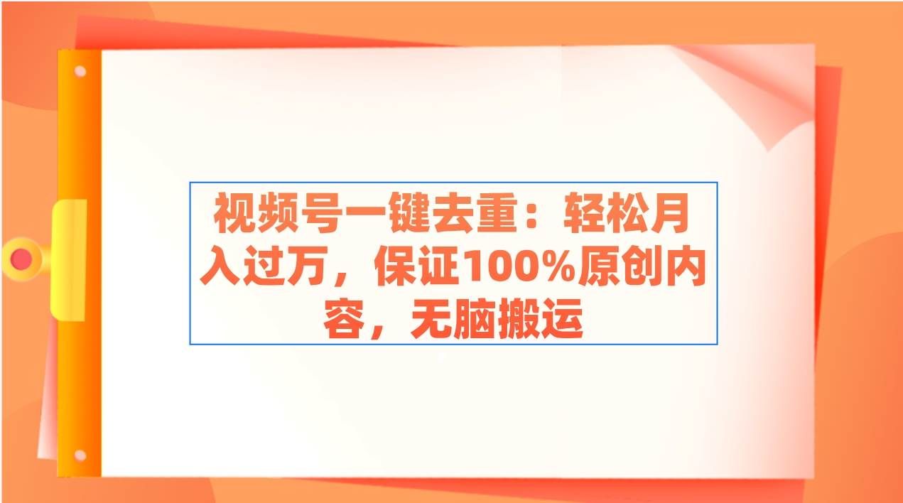 （9020期）视频号一键去重：轻松月入过万，保证100%原创内容，无脑搬运-云商网创