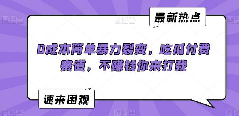 0成本简单暴力裂变，吃瓜付费赛道，不赚钱你来打我【揭秘】-云商网创