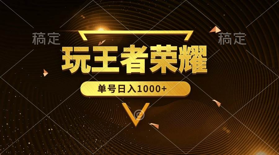 （10021期）绝对蓝海，玩王者荣耀赚钱，单账号日入1000+，全民项目-云商网创