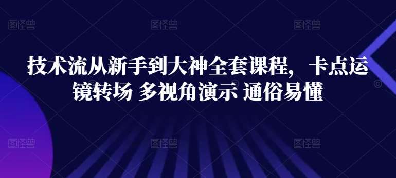 技术流从新手到大神全套课程，卡点运镜转场 多视角演示 通俗易懂-云商网创